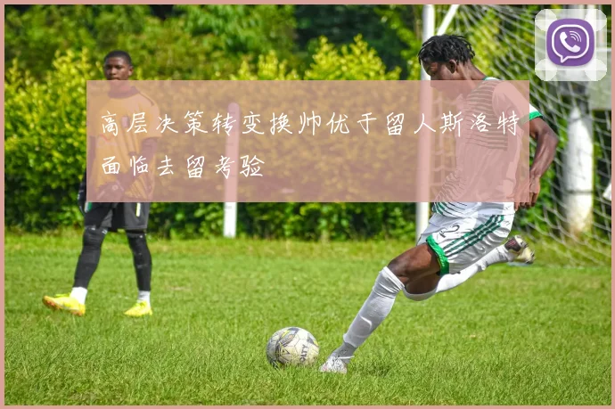 高层决策转变换帅优于留人斯洛特面临去留考验