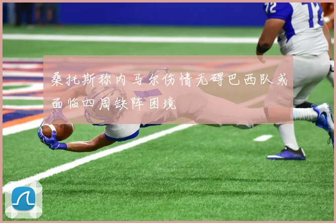 桑托斯称内马尔伤情无碍巴西队或面临四周缺阵困境