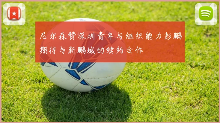 尼尔森赞深圳青年与组织能力彭鹏期待与新鹏城的续约合作