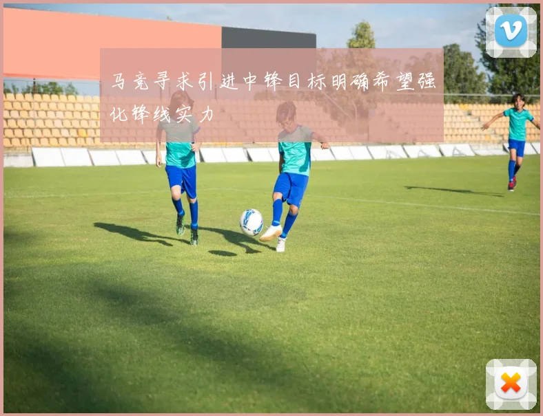 马竞寻求引进中锋目标明确希望强化锋线实力