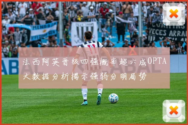 法西阿英晋级四强概率超六成OPTA大数据分析揭示强弱分明局势