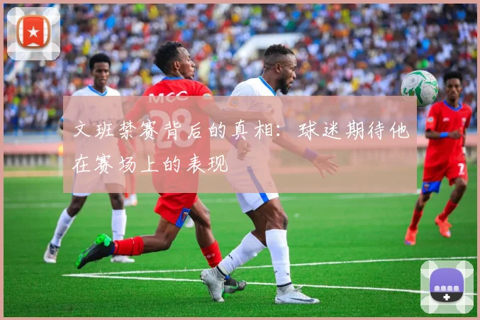文班禁赛背后的真相：球迷期待他在赛场上的表现