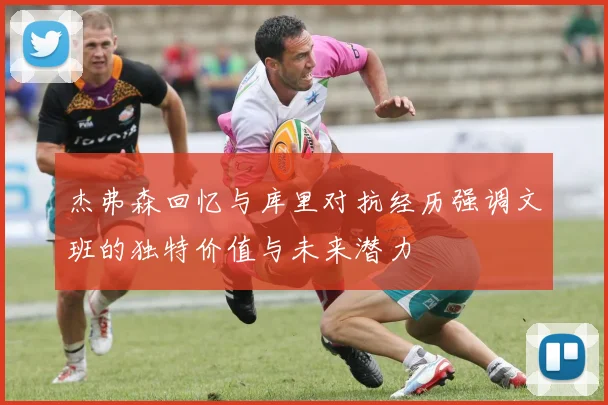 杰弗森回忆与库里对抗经历强调文班的独特价值与未来潜力