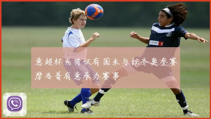 意超杯或将仅有国米与拉齐奥参赛摩洛哥有意承办赛事