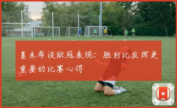 基米希谈欧冠表现：胜利比发挥更重要的比赛心得
