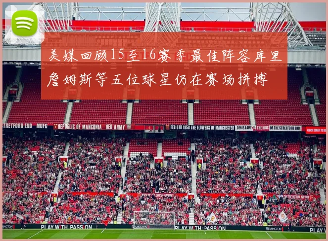 美媒回顾15至16赛季最佳阵容库里詹姆斯等五位球星仍在赛场拼搏