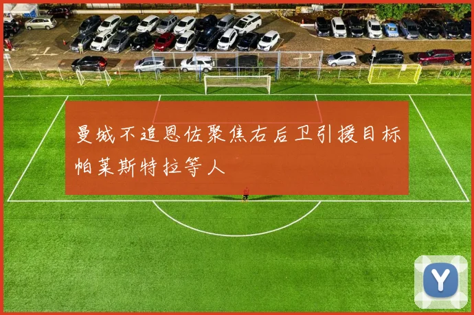 曼城不追恩佐聚焦右后卫引援目标帕莱斯特拉等人