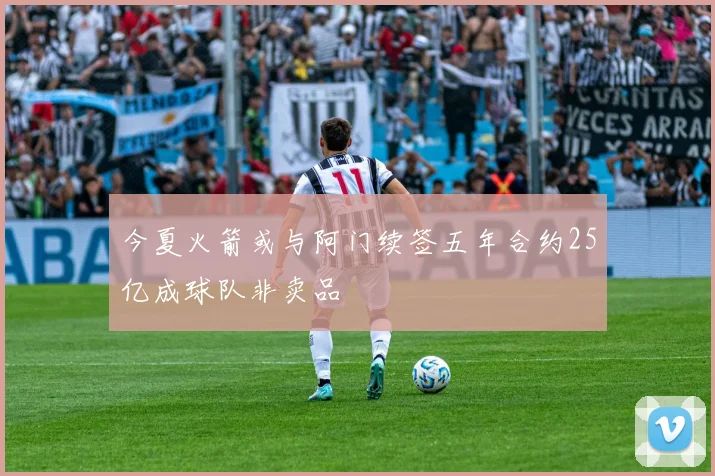 今夏火箭或与阿门续签五年合约25亿成球队非卖品