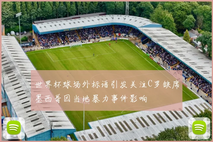 世界杯球场外标语引发关注C罗缺席墨西哥因当地暴力事件影响